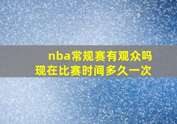 nba常规赛有观众吗现在比赛时间多久一次