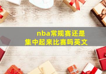 nba常规赛还是集中起来比赛吗英文