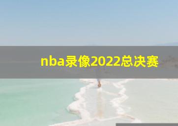 nba录像2022总决赛