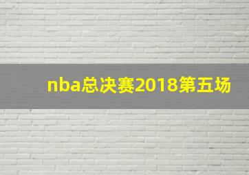 nba总决赛2018第五场