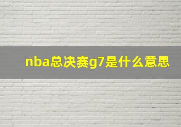 nba总决赛g7是什么意思