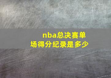 nba总决赛单场得分纪录是多少