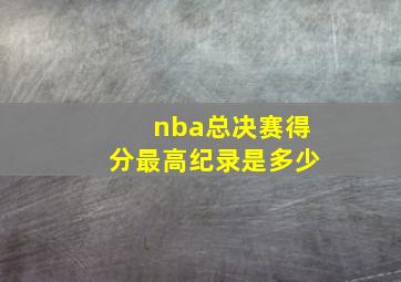 nba总决赛得分最高纪录是多少