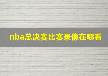 nba总决赛比赛录像在哪看