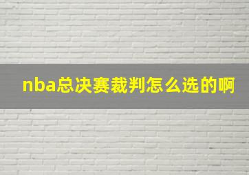 nba总决赛裁判怎么选的啊