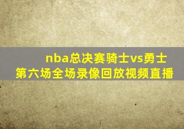 nba总决赛骑士vs勇士第六场全场录像回放视频直播