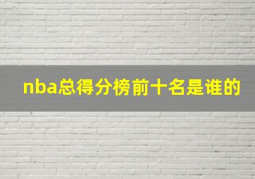 nba总得分榜前十名是谁的