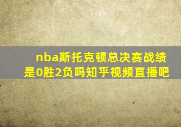 nba斯托克顿总决赛战绩是0胜2负吗知乎视频直播吧