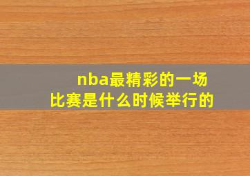 nba最精彩的一场比赛是什么时候举行的