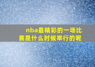 nba最精彩的一场比赛是什么时候举行的呢