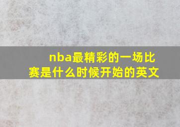 nba最精彩的一场比赛是什么时候开始的英文