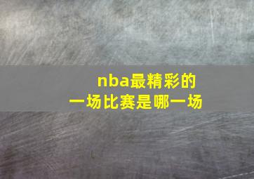 nba最精彩的一场比赛是哪一场