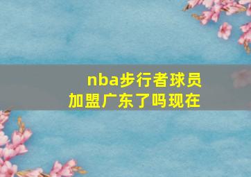 nba步行者球员加盟广东了吗现在