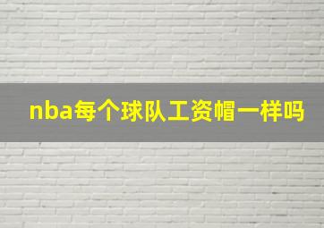 nba每个球队工资帽一样吗