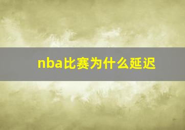 nba比赛为什么延迟