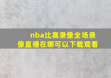 nba比赛录像全场录像直播在哪可以下载观看