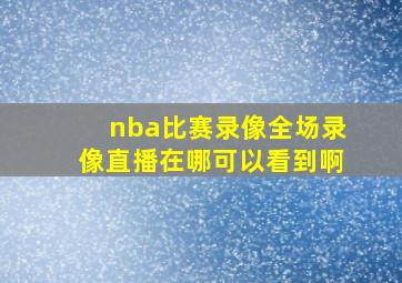 nba比赛录像全场录像直播在哪可以看到啊