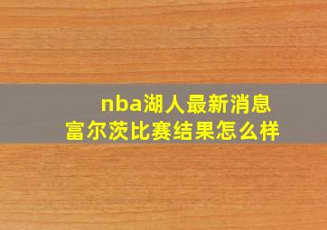 nba湖人最新消息富尔茨比赛结果怎么样