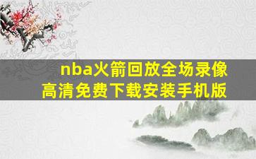 nba火箭回放全场录像高清免费下载安装手机版