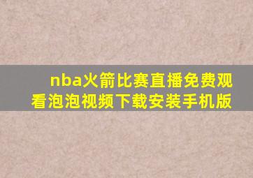 nba火箭比赛直播免费观看泡泡视频下载安装手机版