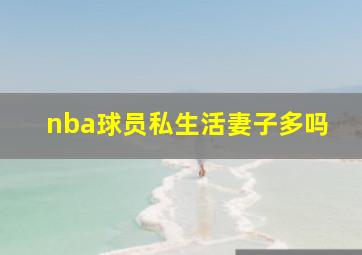 nba球员私生活妻子多吗