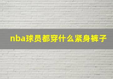 nba球员都穿什么紧身裤子