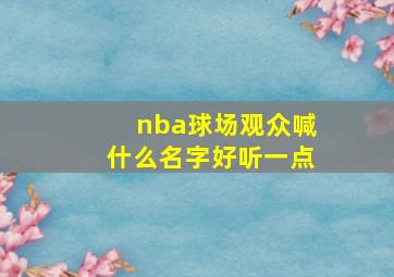 nba球场观众喊什么名字好听一点