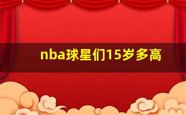 nba球星们15岁多高