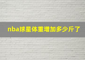 nba球星体重增加多少斤了