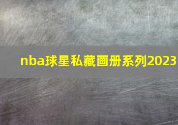 nba球星私藏画册系列2023