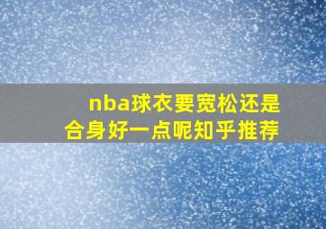 nba球衣要宽松还是合身好一点呢知乎推荐