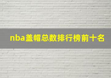 nba盖帽总数排行榜前十名