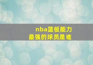 nba篮板能力最强的球员是谁