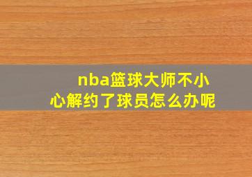 nba篮球大师不小心解约了球员怎么办呢