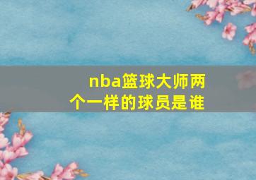 nba篮球大师两个一样的球员是谁