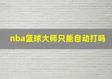 nba篮球大师只能自动打吗