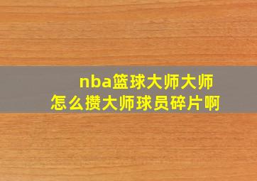 nba篮球大师大师怎么攒大师球员碎片啊