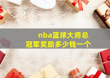 nba篮球大师总冠军奖励多少钱一个