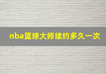 nba篮球大师续约多久一次