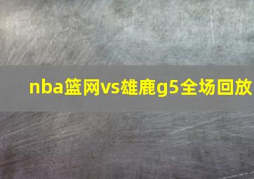 nba篮网vs雄鹿g5全场回放