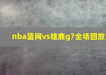 nba篮网vs雄鹿g7全场回放