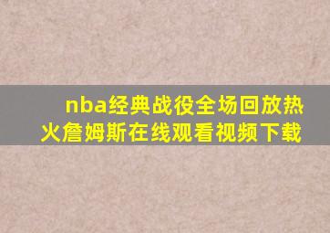 nba经典战役全场回放热火詹姆斯在线观看视频下载