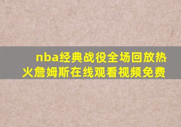 nba经典战役全场回放热火詹姆斯在线观看视频免费