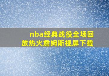 nba经典战役全场回放热火詹姆斯视屏下载