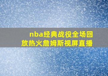 nba经典战役全场回放热火詹姆斯视屏直播