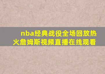 nba经典战役全场回放热火詹姆斯视频直播在线观看