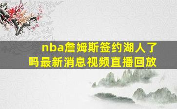 nba詹姆斯签约湖人了吗最新消息视频直播回放