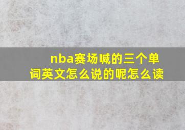 nba赛场喊的三个单词英文怎么说的呢怎么读