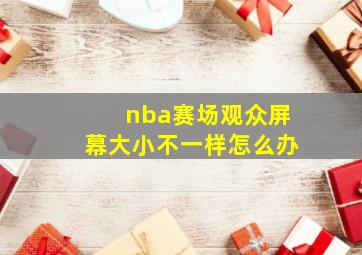 nba赛场观众屏幕大小不一样怎么办