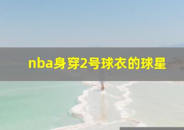 nba身穿2号球衣的球星